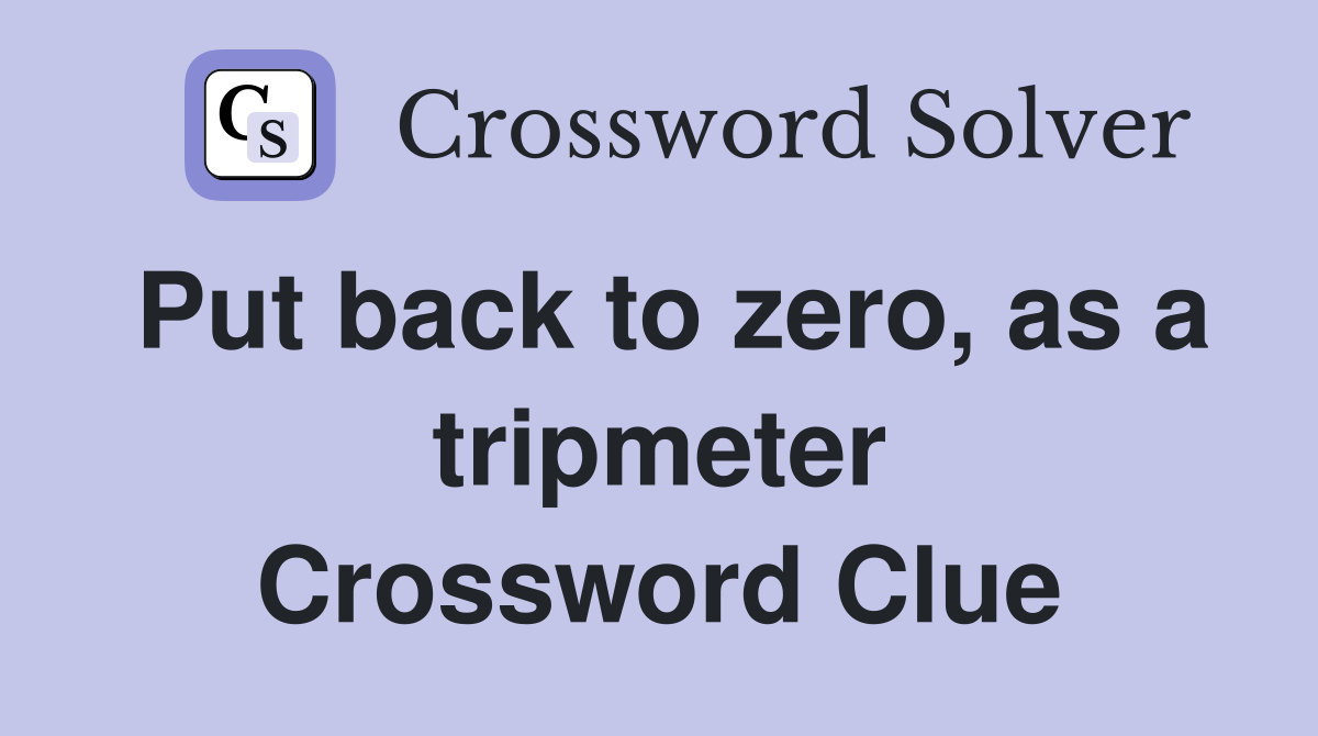Put back to zero, as a tripmeter Crossword Clue Answers Crossword